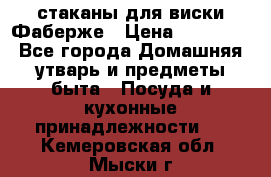 стаканы для виски Фаберже › Цена ­ 95 000 - Все города Домашняя утварь и предметы быта » Посуда и кухонные принадлежности   . Кемеровская обл.,Мыски г.